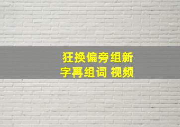 狂换偏旁组新字再组词 视频